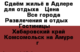 Сдаём жильё в Адлере для отдыха › Цена ­ 550-600 - Все города Развлечения и отдых » Гостиницы   . Хабаровский край,Комсомольск-на-Амуре г.